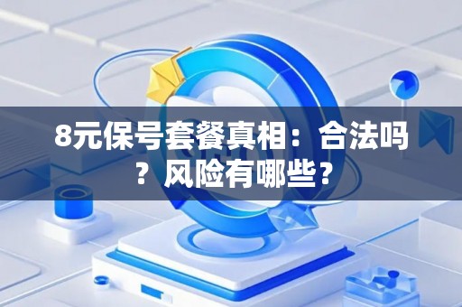 8元保号套餐真相：合法吗？风险有哪些？